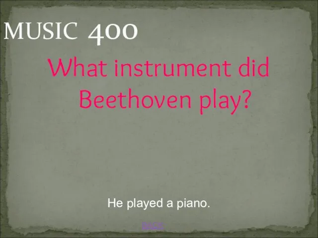 BACK MUSIC 400 He played a piano. What instrument did Beethoven play?