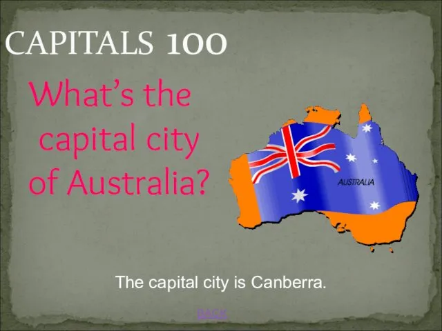 CAPITALS 100 BACK The capital city is Canberra. What’s the capital city of Australia?