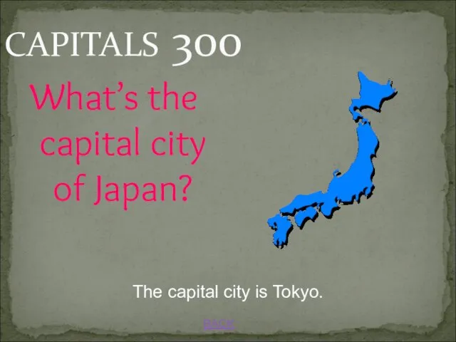 BACK CAPITALS 300 What’s the capital city of Japan? The capital city is Tokyo.