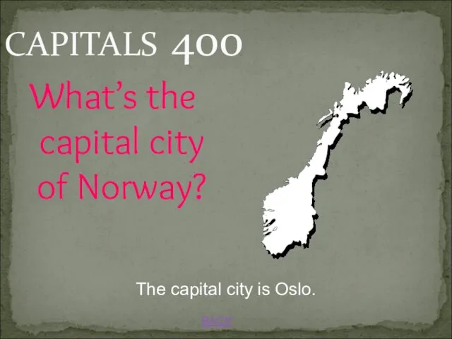 BACK CAPITALS 400 What’s the capital city of Norway? The capital city is Oslo.