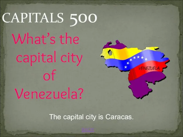 BACK CAPITALS 500 What’s the capital city of Venezuela? The capital city is Caracas.