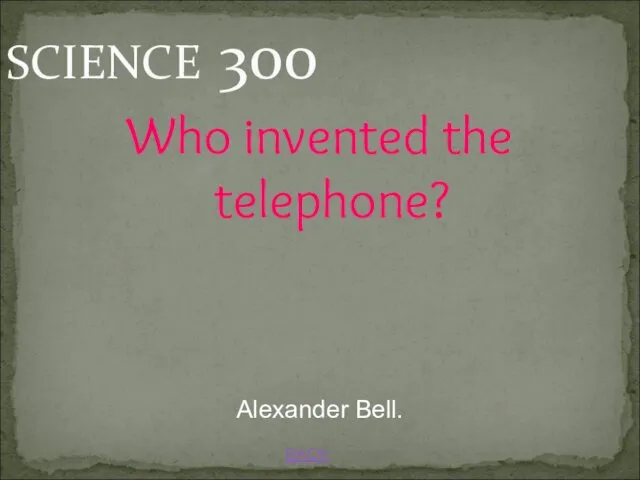 BACK Alexander Bell. SCIENCE 300 Who invented the telephone?