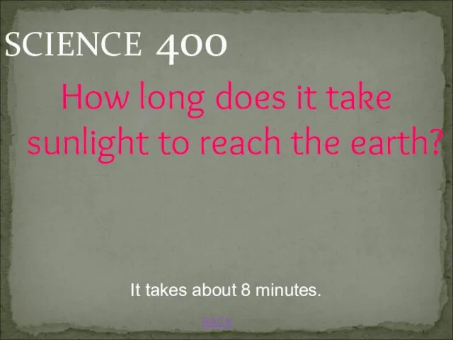 BACK It takes about 8 minutes. SCIENCE 400 How long