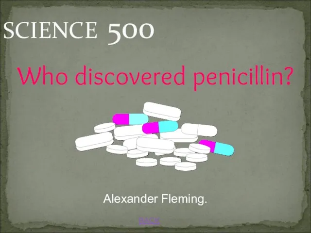 BACK Alexander Fleming. SCIENCE 500 Who discovered penicillin?