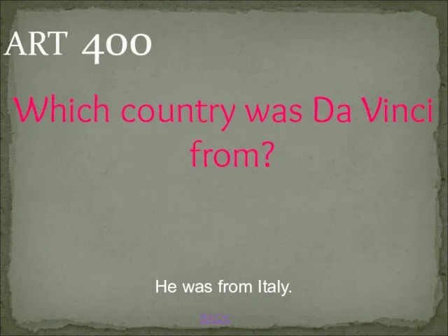 BACK He was from Italy. ART 400 Which country was Da Vinci from?