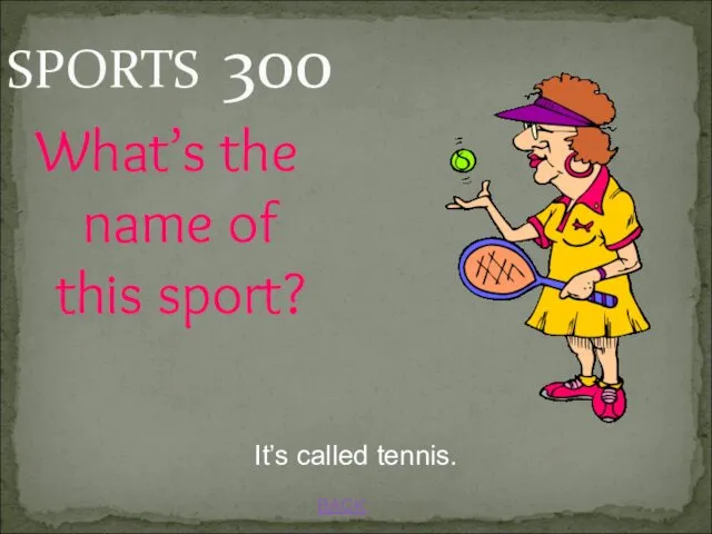 BACK SPORTS 300 It’s called tennis. What’s the name of this sport?