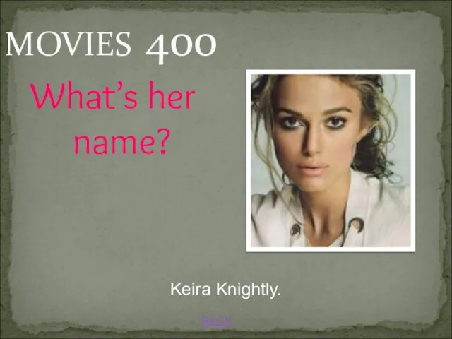 BACK Keira Knightly. MOVIES 400 What’s her name?