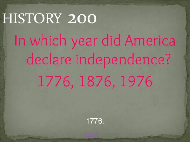 BACK 1776. HISTORY 200 In which year did America declare independence? 1776, 1876, 1976