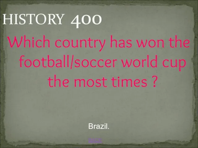 BACK Brazil. HISTORY 400 Which country has won the football/soccer world cup the most times ?