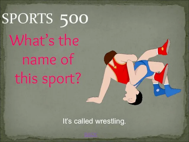 BACK SPORTS 500 It’s called wrestling. What’s the name of this sport?