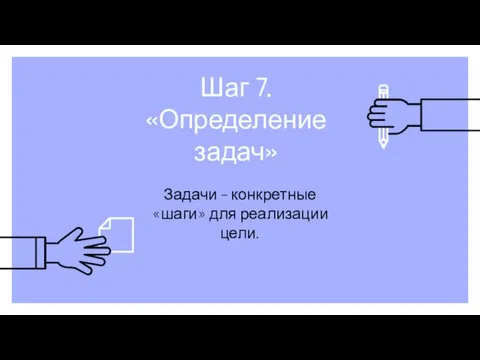 Шаг 7. «Определение задач» Задачи – конкретные «шаги» для реализации цели.