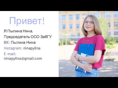 Привет! Я Пылина Нина, Председатель ОСО ЗабГУ ВК: Пылина Нина Instagram: ninapylina E-mail: ninapylina@gmail.com