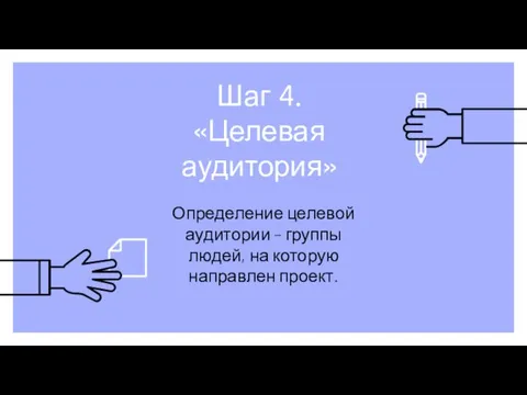 Шаг 4. «Целевая аудитория» Определение целевой аудитории – группы людей, на которую направлен проект.