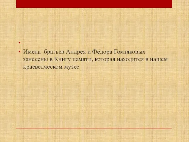 Имена братьев Андрея и Фёдора Гомзяковых занесены в Книгу памяти, которая находится в нашем краеведческом музее