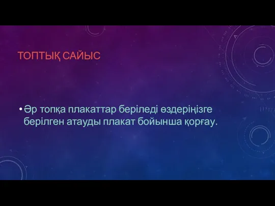 ТОПТЫҚ САЙЫС Әр топқа плакаттар беріледі өздеріңізге берілген атауды плакат бойынша қорғау.