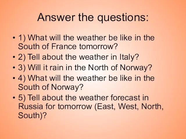 Answer the questions: 1) What will the weather be like