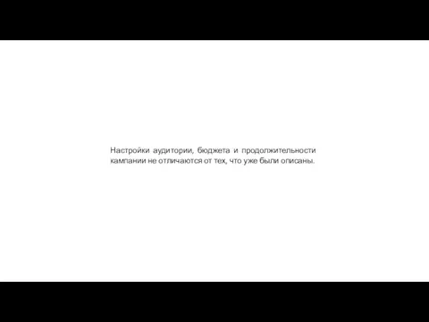 Настройки аудитории, бюджета и продолжительности кампании не отличаются от тех, что уже были описаны.