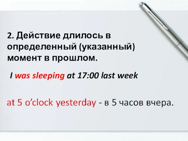 2. Действие длилось в определенный (указанный) момент в прошлом. I was sleeping at 17:00 last week