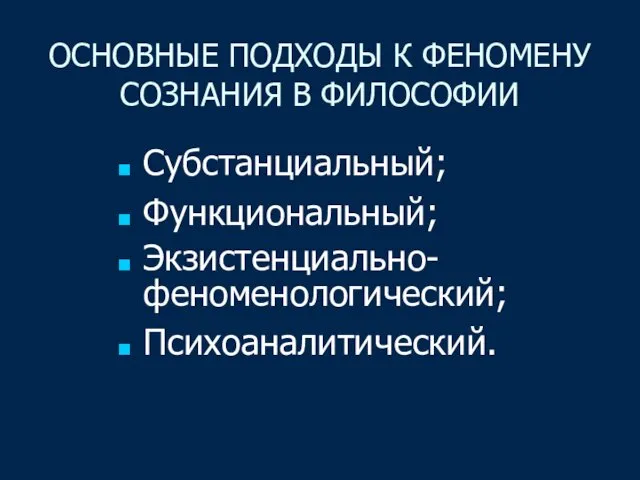 ОСНОВНЫЕ ПОДХОДЫ К ФЕНОМЕНУ СОЗНАНИЯ В ФИЛОСОФИИ Субстанциальный; Функциональный; Экзистенциально-феноменологический; Психоаналитический.