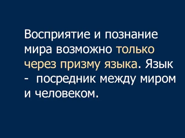 Восприятие и познание мира возможно только через призму языка. Язык - посредник между миром и человеком.