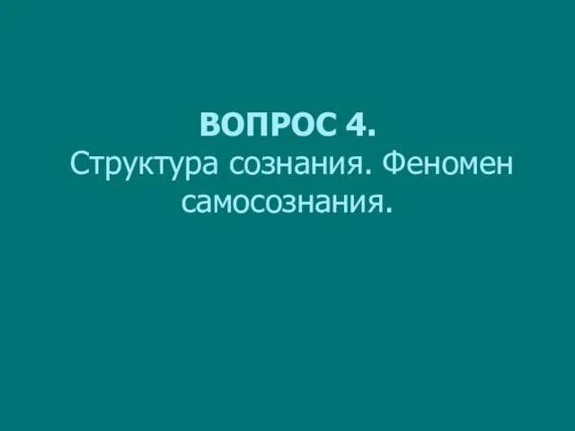 ВОПРОС 4. Структура сознания. Феномен самосознания.