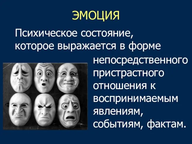 ЭМОЦИЯ Психическое состояние, которое выражается в форме непосредственного пристрастного отношения к воспринимаемым явлениям, событиям, фактам.