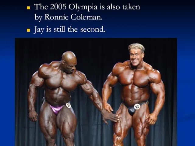 The 2005 Olympia is also taken by Ronnie Coleman. Jay is still the second.