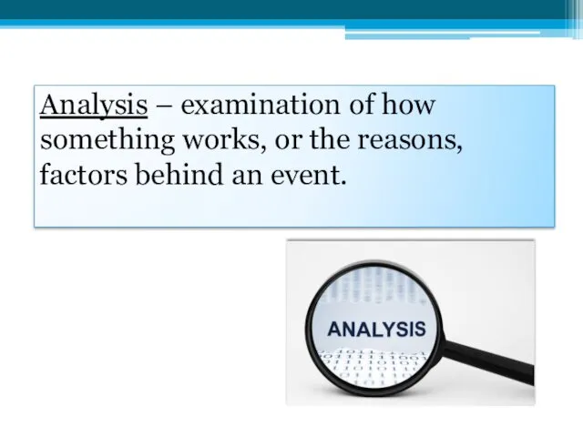 Analysis – examination of how something works, or the reasons, factors behind an event.