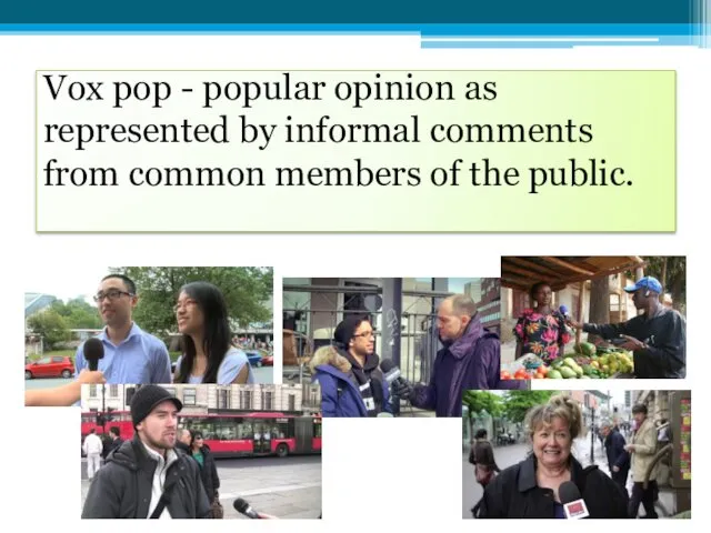 Vox pop - popular opinion as represented by informal comments from common members of the public.