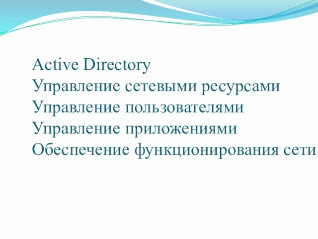 Active Directory Управление сетевыми ресурсами Управление пользователями Управление приложениями Обеспечение функционирования сети