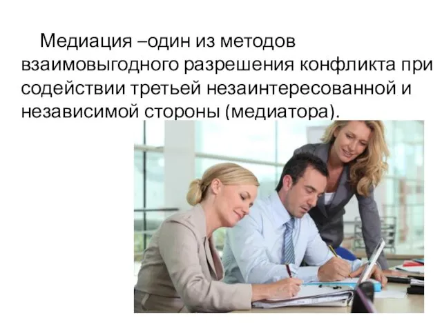 Медиация –один из методов взаимовыгодного разрешения конфликта при содействии третьей незаинтересованной и независимой стороны (медиатора).