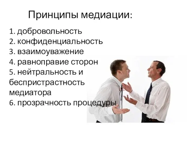 Принципы медиации: 1. добровольность 2. конфиденциальность 3. взаимоуважение 4. равноправие сторон 5. нейтральность