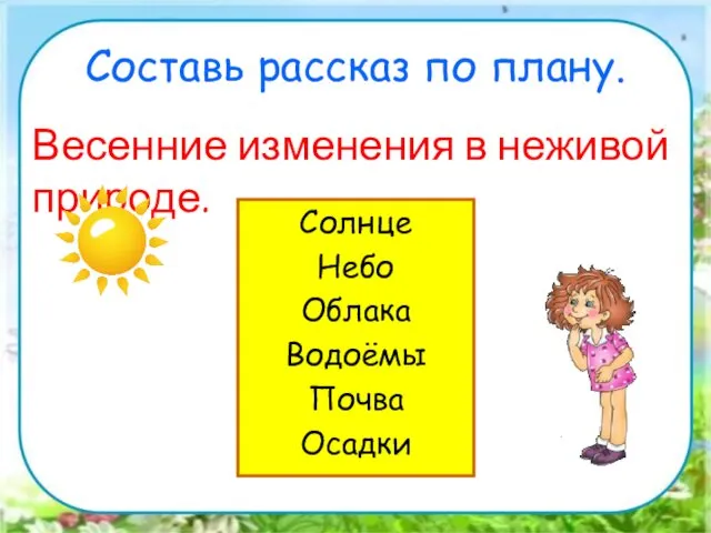 Составь рассказ по плану. Солнце Небо Облака Водоёмы Почва Осадки Весенние изменения в неживой природе.