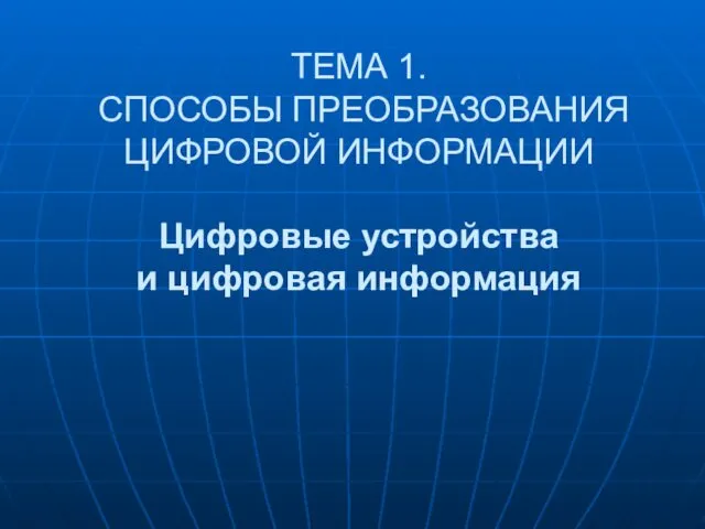 ТЕМА 1. СПОСОБЫ ПРЕОБРАЗОВАНИЯ ЦИФРОВОЙ ИНФОРМАЦИИ Цифровые устройства и цифровая информация