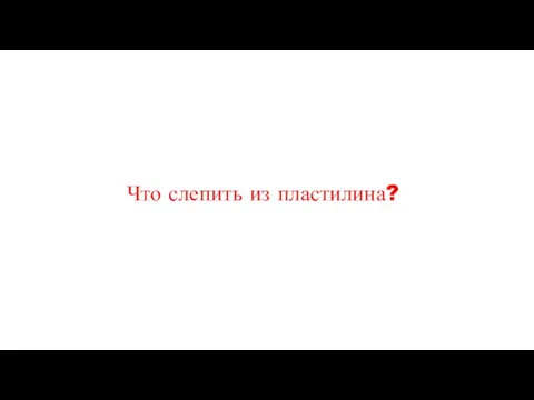 Что слепить из пластилина?