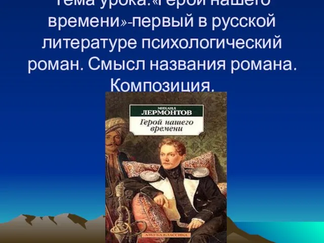 Тема урока:«Герой нашего времени»-первый в русской литературе психологический роман. Смысл названия романа. Композиция.