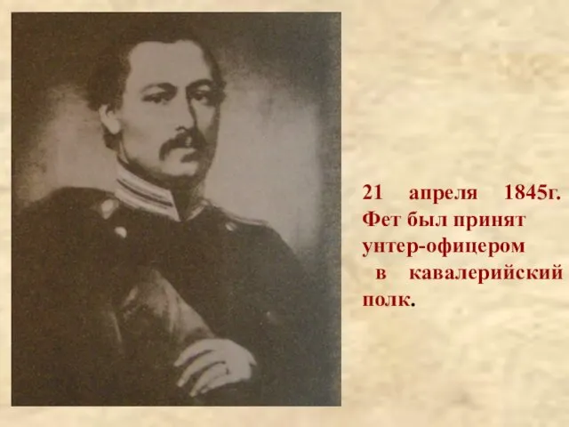 21 апреля 1845г. Фет был принят унтер-офицером в кавалерийский полк.