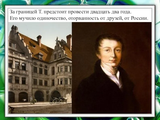 За границей Т. предстоит провести двадцать два года. Его мучило одиночество, оторванность от друзей, от России.