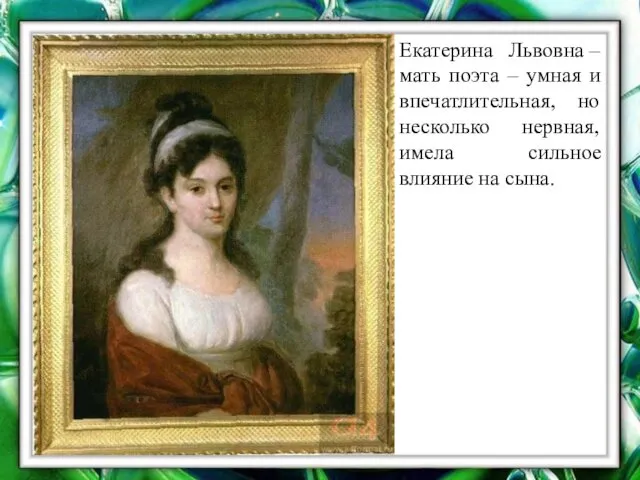 Екатерина Львовна – мать поэта – умная и впечатлительная, но