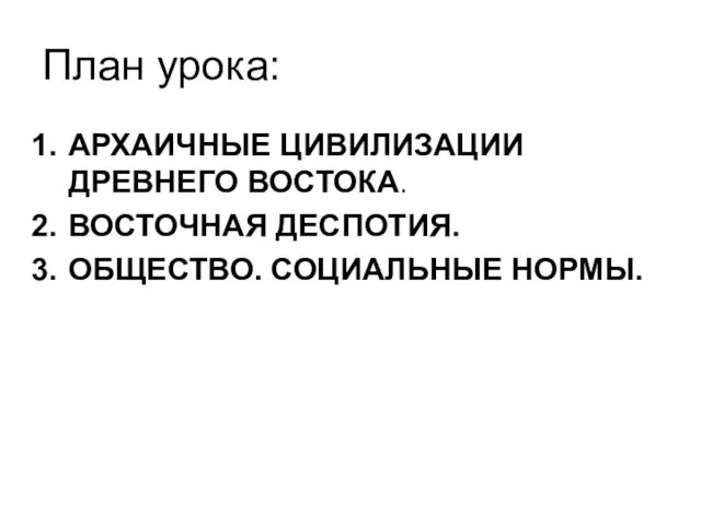 План урока: АРХАИЧНЫЕ ЦИВИЛИЗАЦИИ ДРЕВНЕГО ВОСТОКА. ВОСТОЧНАЯ ДЕСПОТИЯ. ОБЩЕСТВО. СОЦИАЛЬНЫЕ НОРМЫ.