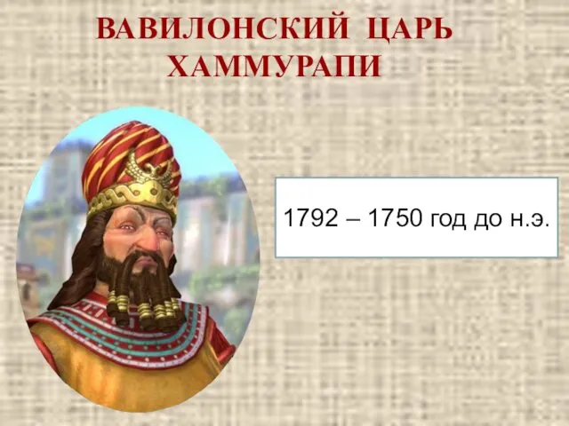 ВАВИЛОНСКИЙ ЦАРЬ ХАММУРАПИ 1792 – 1750 год до н.э.