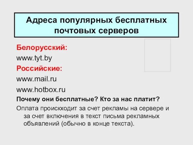 Адреса популярных бесплатных почтовых серверов Белорусский: www.tyt.by Российские: www.mail.ru www.hotbox.ru