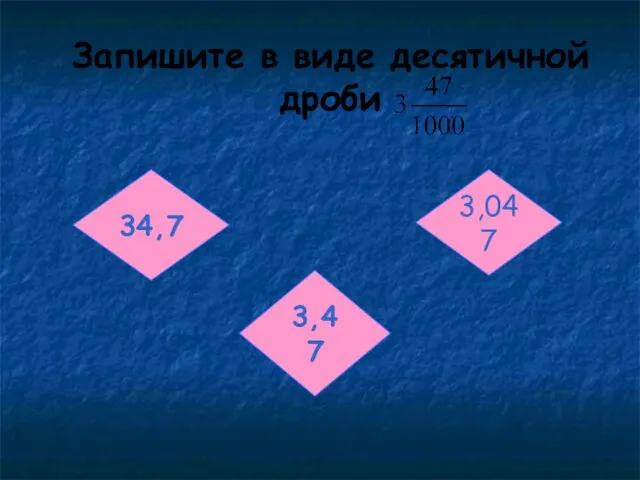 Запишите в виде десятичной дроби 34,7 3,047 3,47