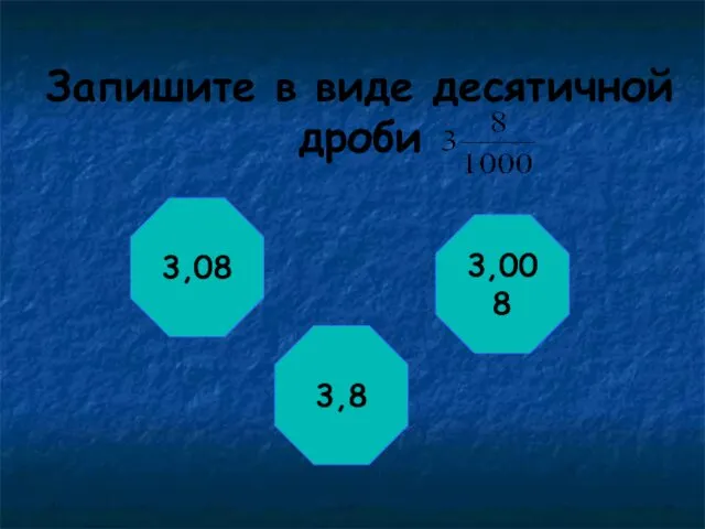 Запишите в виде десятичной дроби 3,08 3,008 3,8