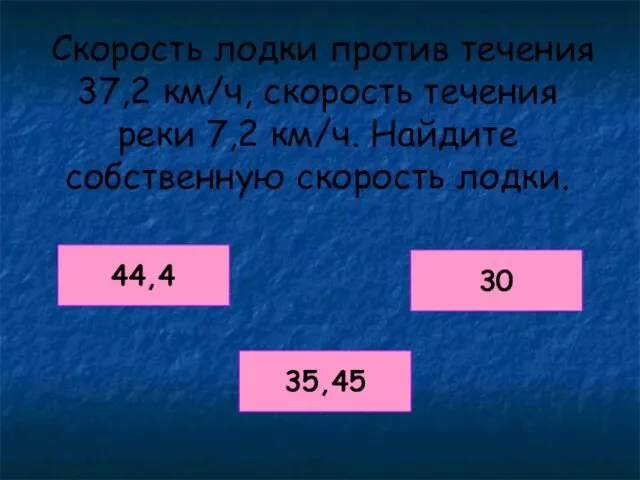 Скорость лодки против течения 37,2 км/ч, скорость течения реки 7,2