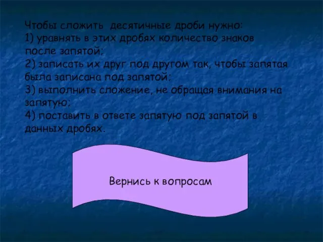 Вернись к вопросам Чтобы сложить десятичные дроби нужно: 1) уравнять