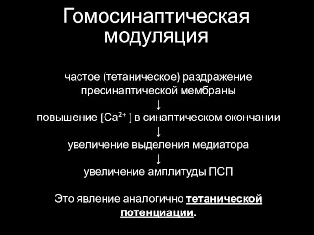 Гомосинаптическая модуляция частое (тетаническое) раздражение пресинаптической мембраны ↓ повышение [Са2+ ] в синаптическом