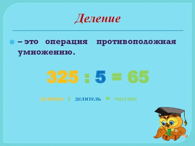 Деление – это операция противоположная умножению. 325 : 5 = 65 делимое : делитель = частное