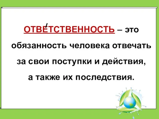 ОТВЕТСТВЕННОСТЬ – это обязанность человека отвечать за свои поступки и действия, а также их последствия.