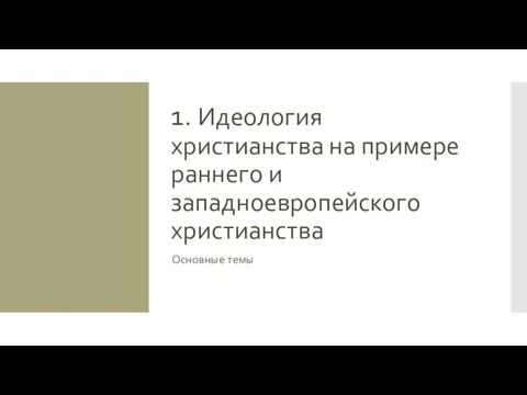 1. Идеология христианства на примере раннего и западноевропейского христианства Основные темы